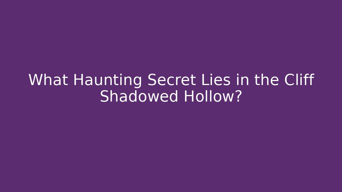 What Haunting Secret Lies in the Cliff Shadowed Hollow?