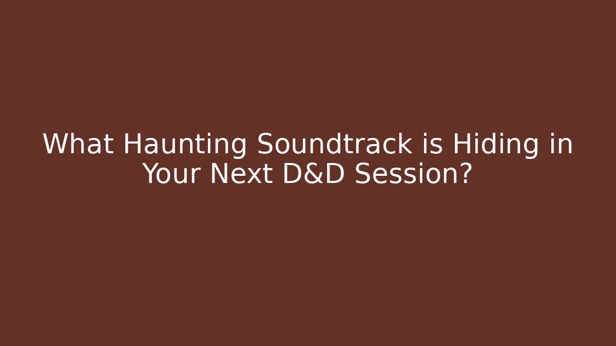 What Haunting Soundtrack is Hiding in Your Next D&D Session?