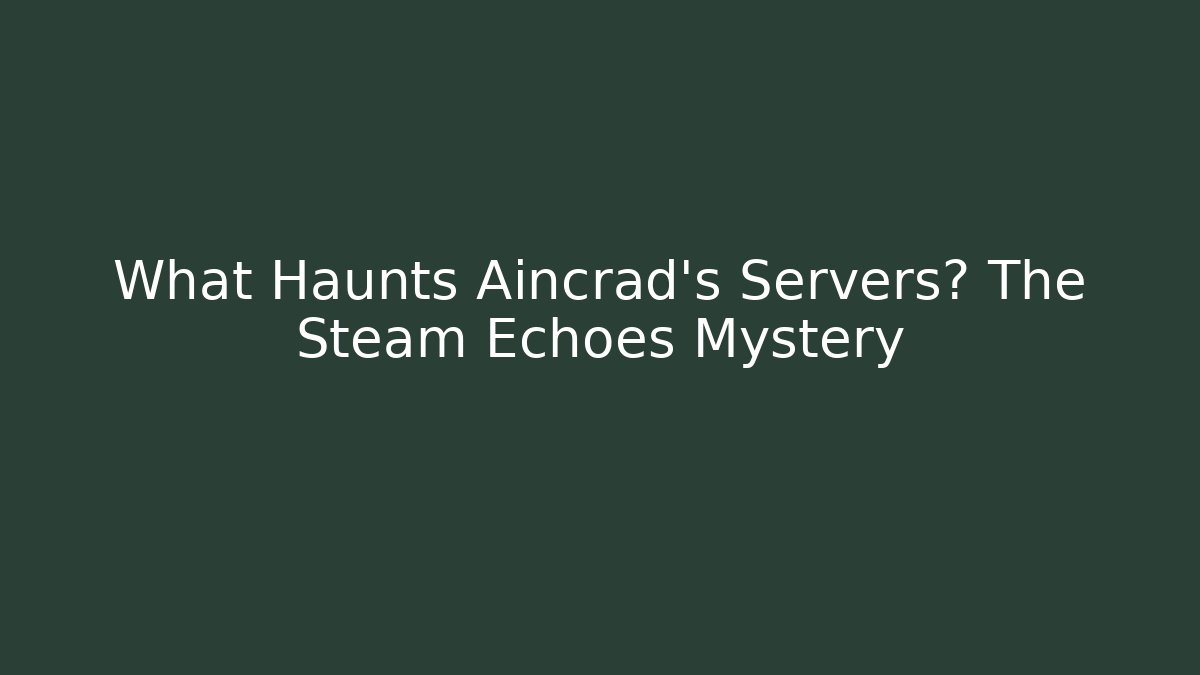 What Haunts Aincrad's Servers? The Steam Echoes Mystery