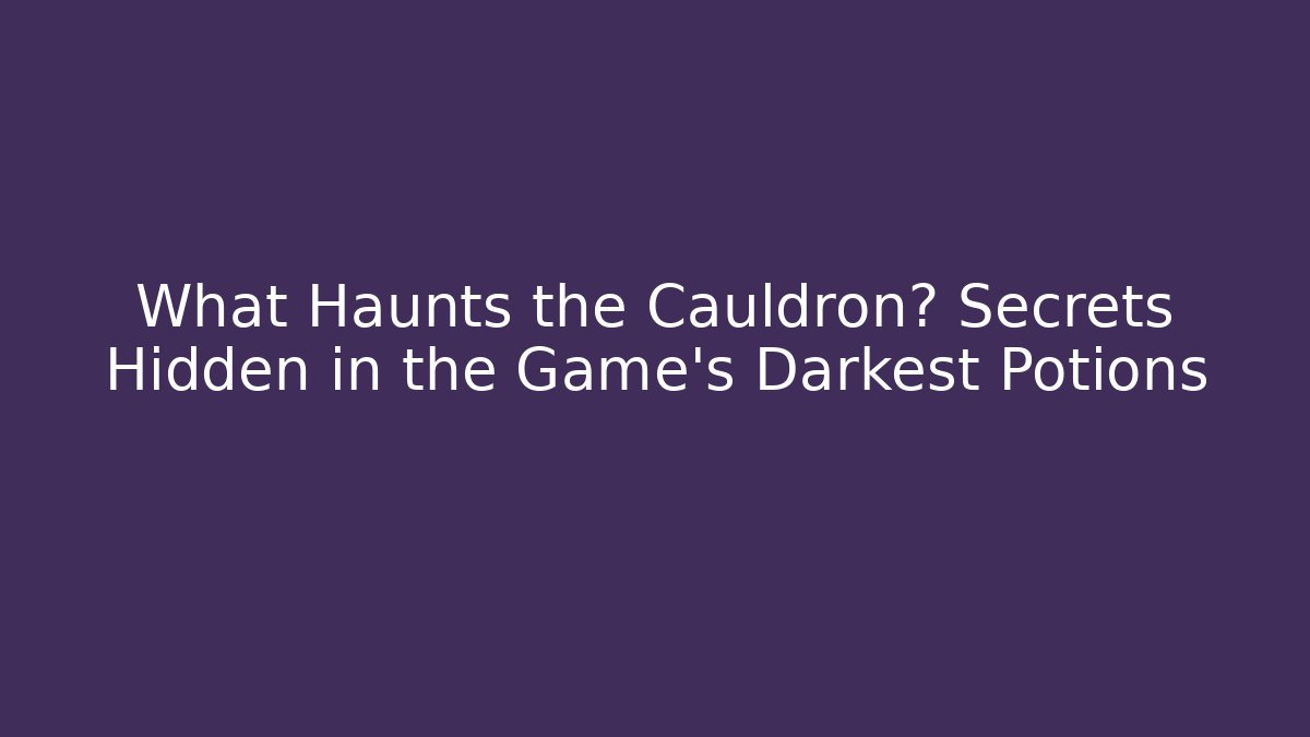What Haunts the Cauldron? Secrets Hidden in the Game's Darkest Potions