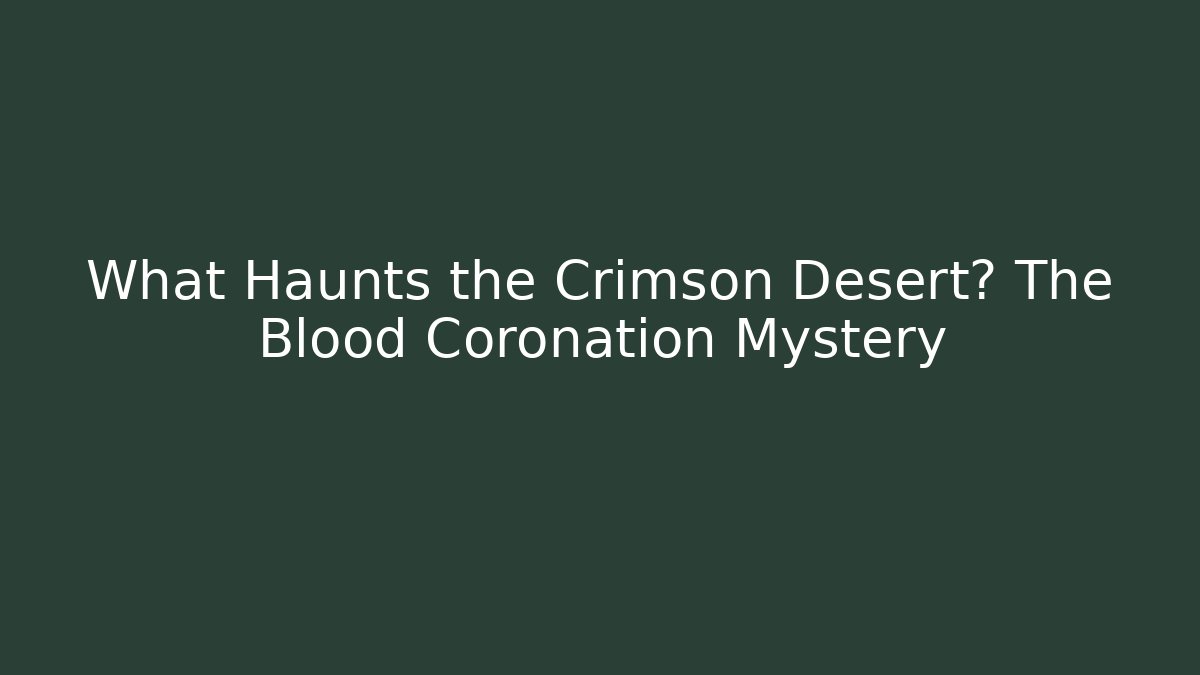 What Haunts the Crimson Desert? The Blood Coronation Mystery