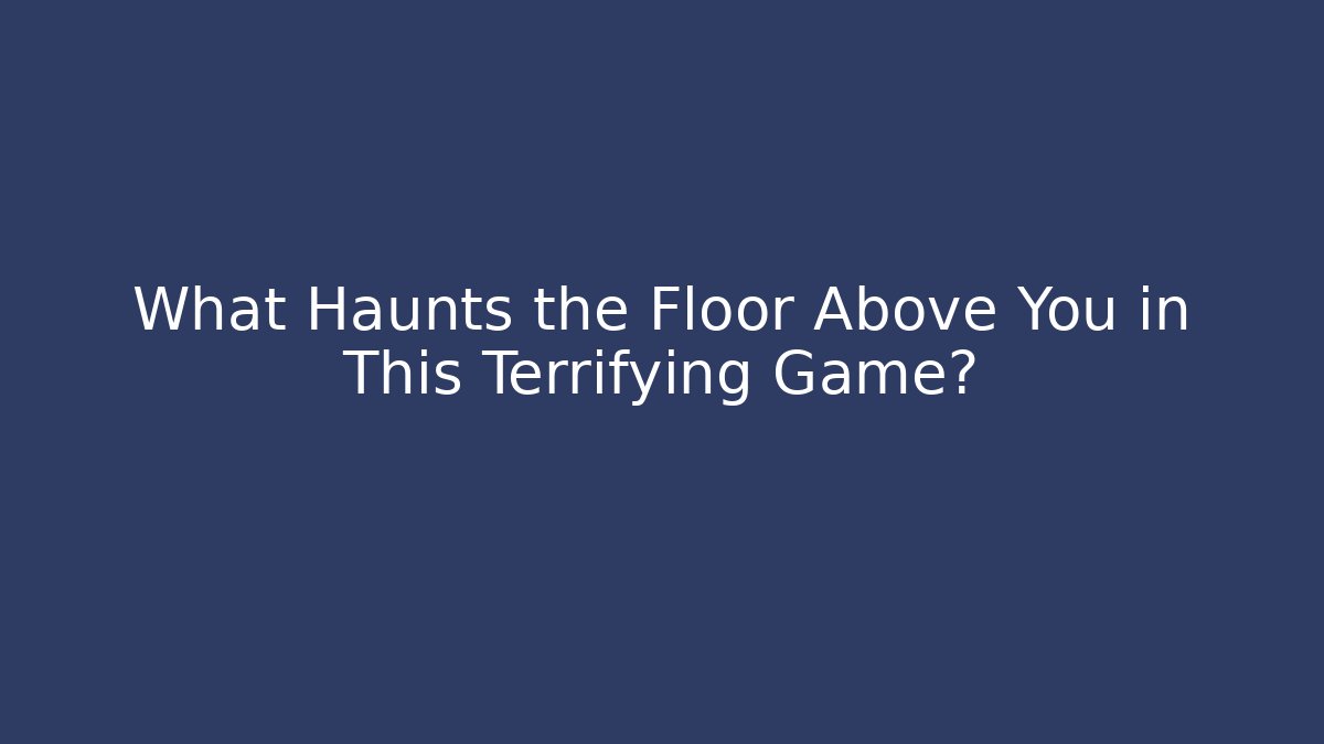 What Haunts the Floor Above You in This Terrifying Game?