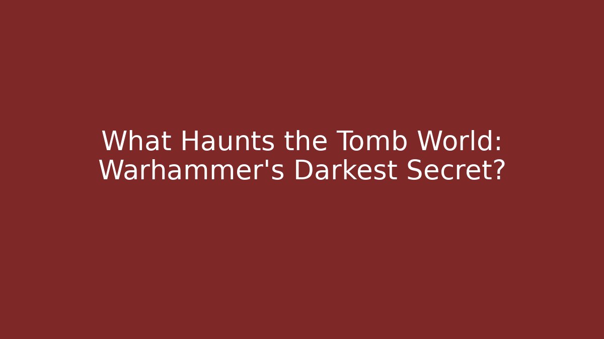 What Haunts the Tomb World: Warhammer’s Darkest Secret?