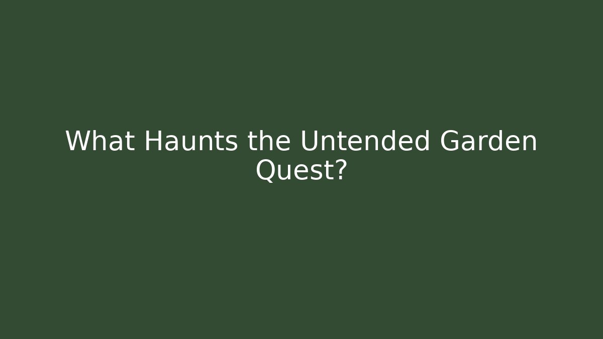 What Haunts the Untended Garden Quest?