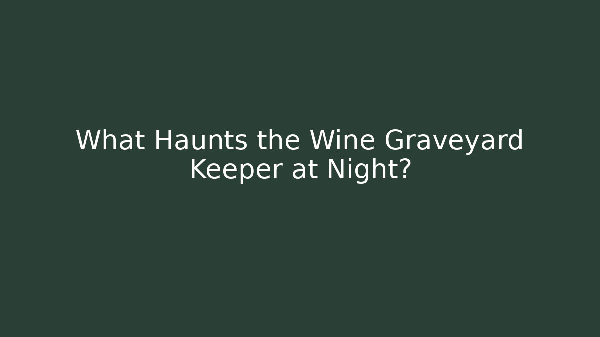 What Haunts the Wine Graveyard Keeper at Night?
