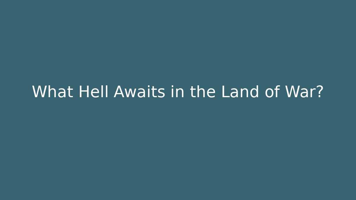 What Hell Awaits in the Land of War?
