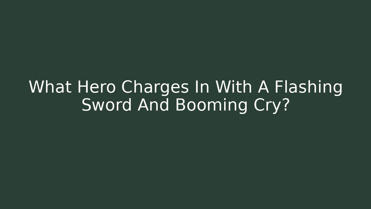 What Hero Charges In With A Flashing Sword And Booming Cry?