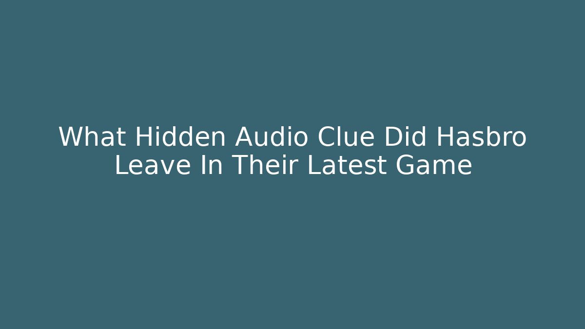 What Hidden Audio Clue Did Hasbro Leave In Their Latest Game