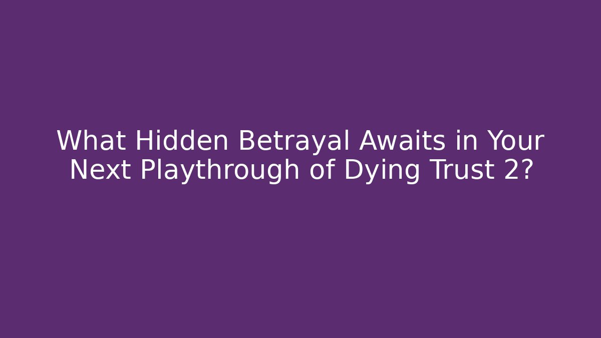 What Hidden Betrayal Awaits in Your Next Playthrough of Dying Trust 2?