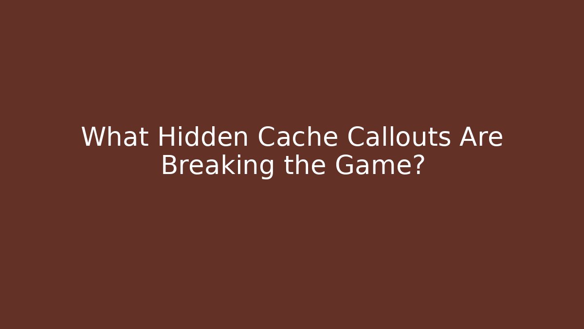 What Hidden Cache Callouts Are Breaking the Game?