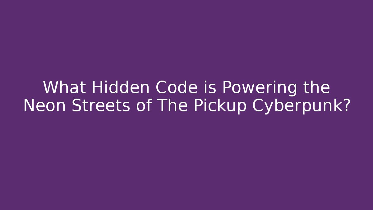 What Hidden Code is Powering the Neon Streets of The Pickup Cyberpunk?
