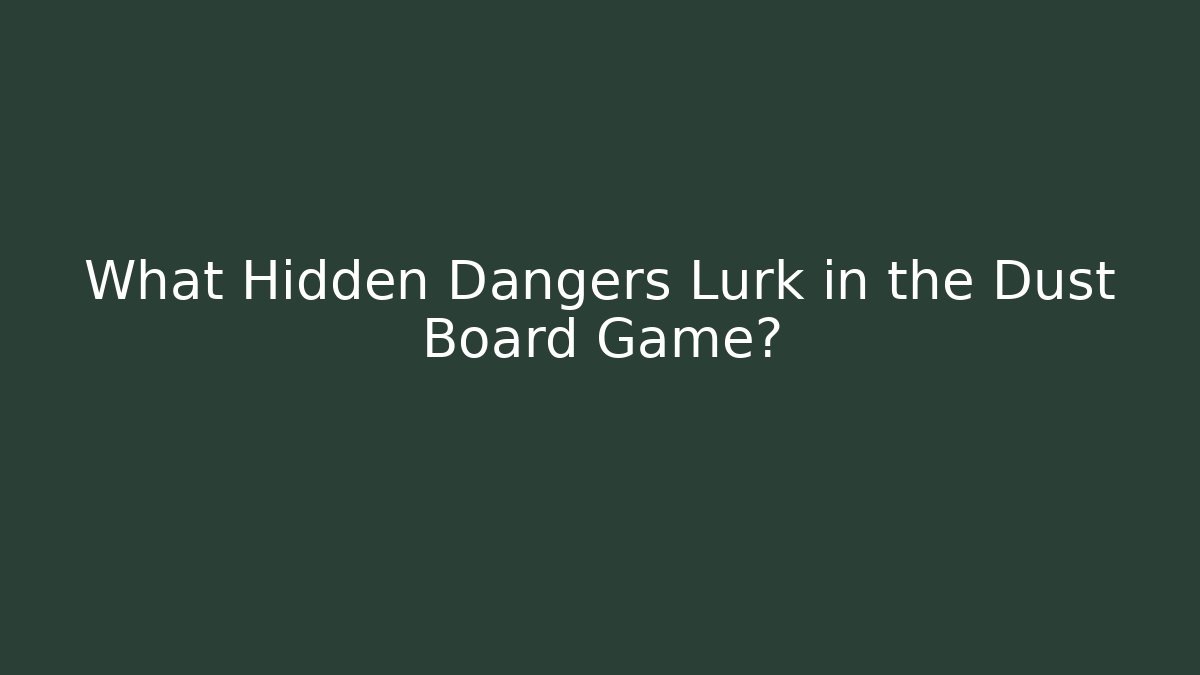 What Hidden Dangers Lurk in the Dust Board Game?
