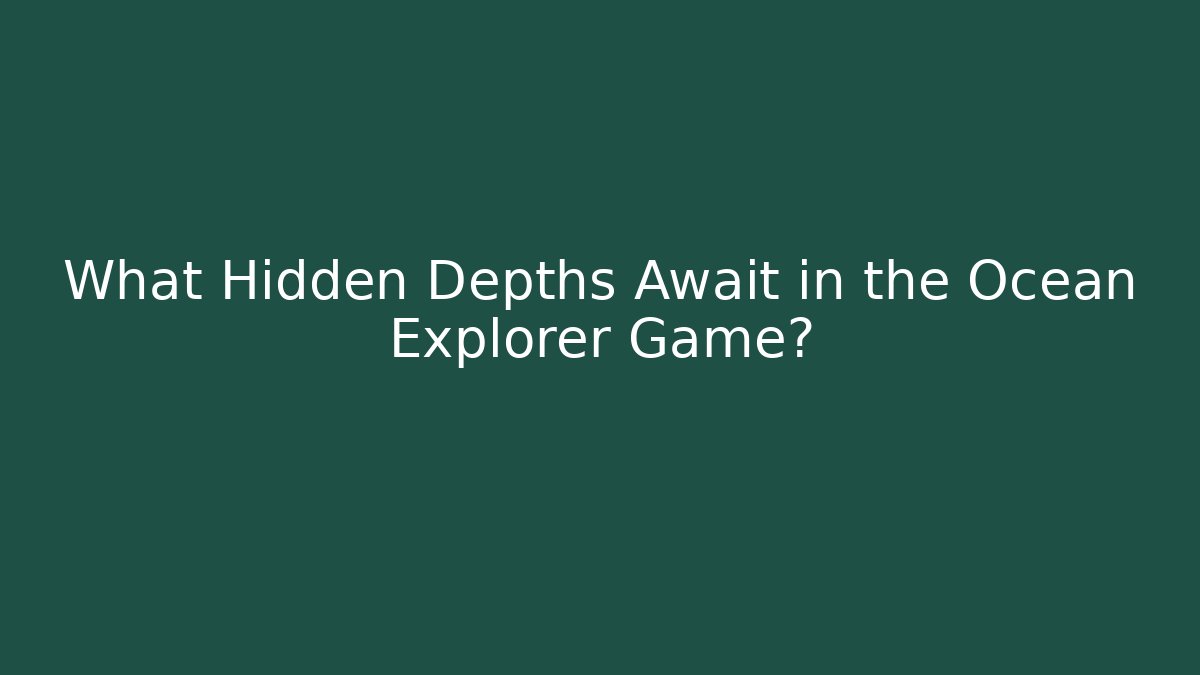 What Hidden Depths Await in the Ocean Explorer Game?