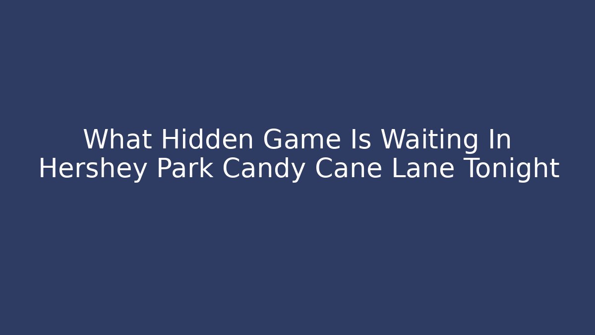 What Hidden Game Is Waiting In Hershey Park Candy Cane Lane Tonight