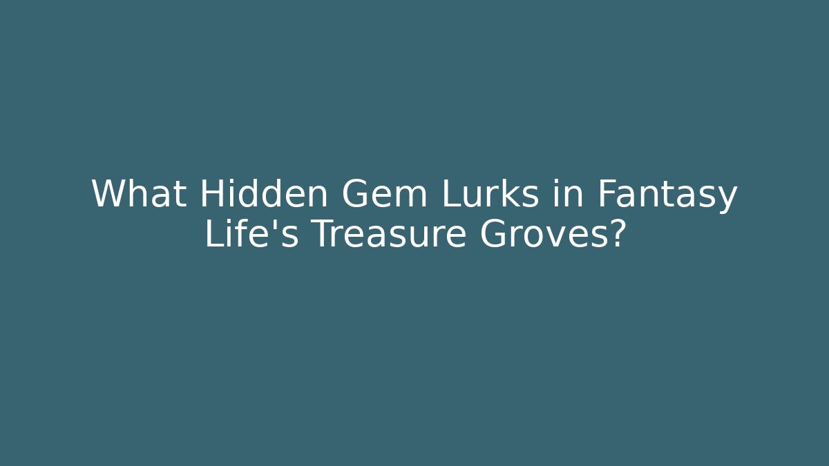 What Hidden Gem Lurks in Fantasy Life's Treasure Groves?