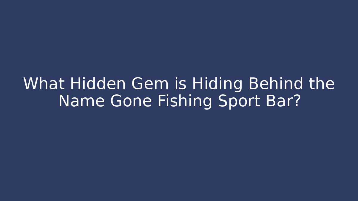 What Hidden Gem is Hiding Behind the Name Gone Fishing Sport Bar?