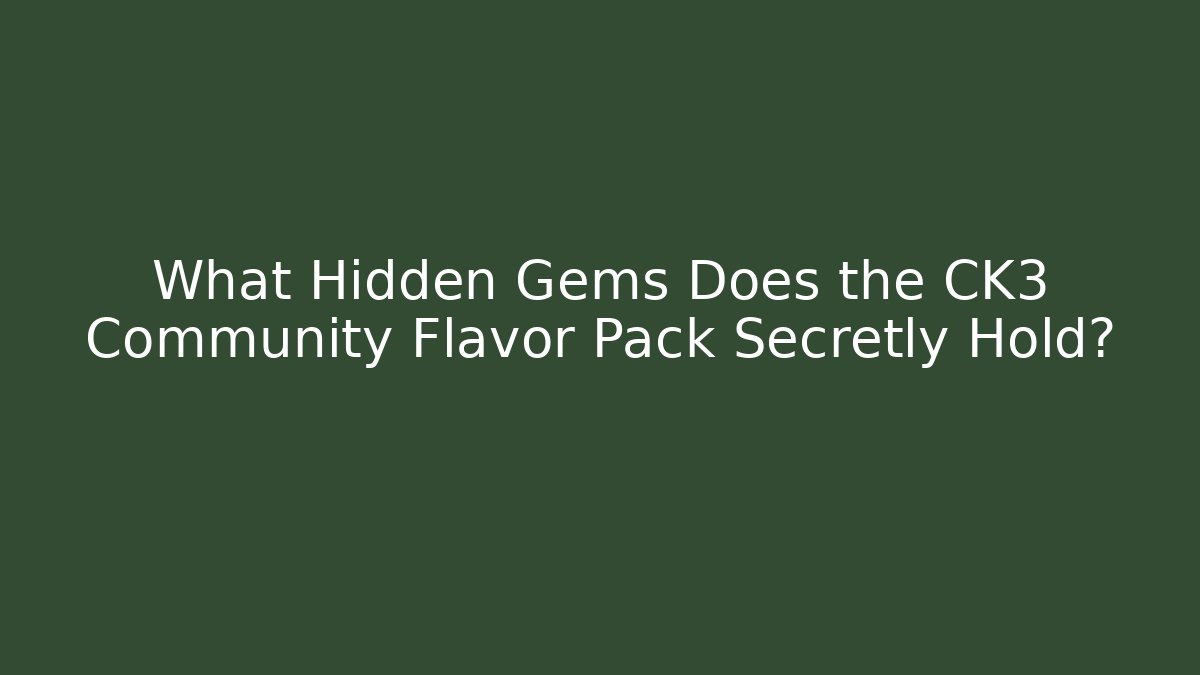 What Hidden Gems Does the CK3 Community Flavor Pack Secretly Hold?