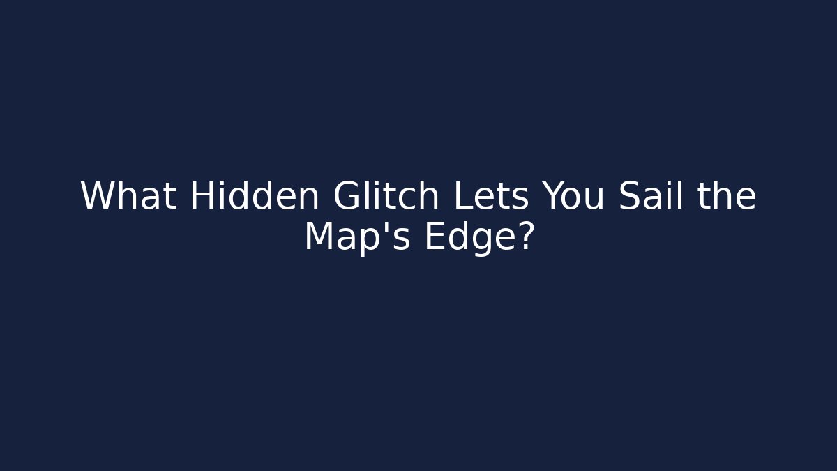 What Hidden Glitch Lets You Sail the Map's Edge? - Create More Assets