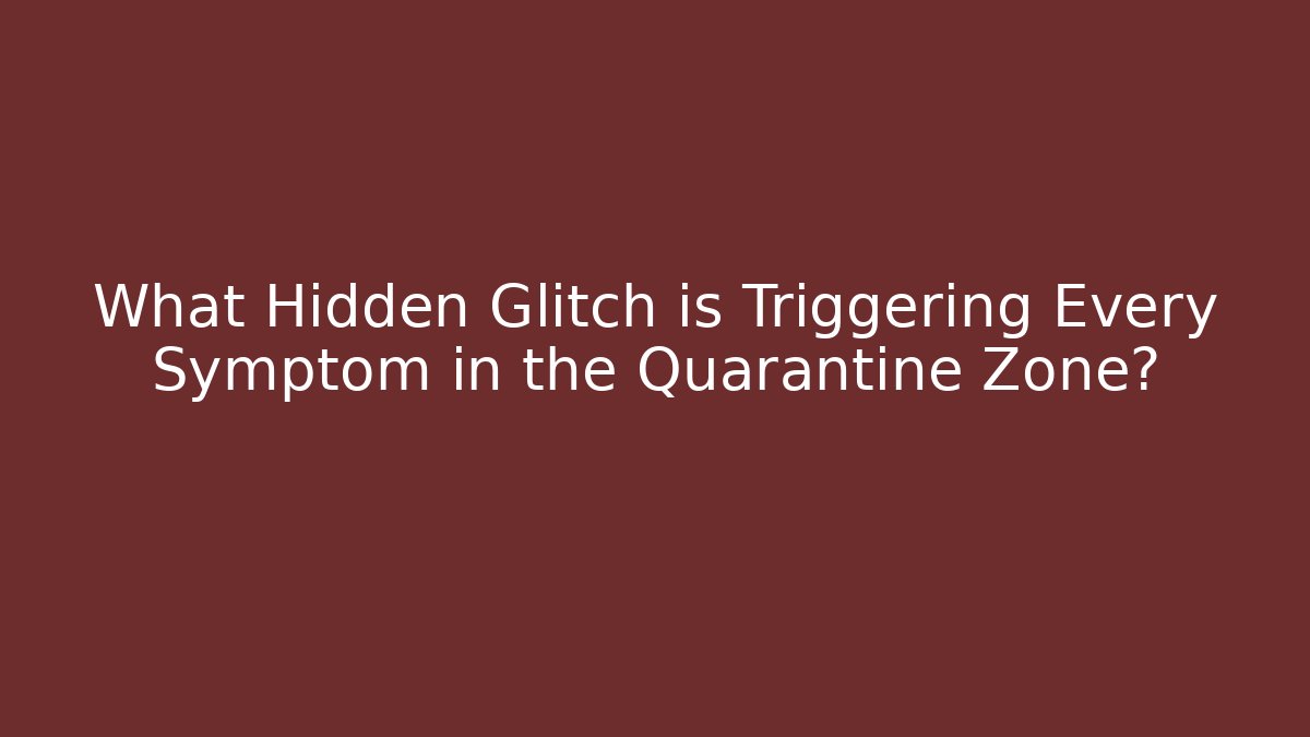 What Hidden Glitch is Triggering Every Symptom in the Quarantine Zone?
