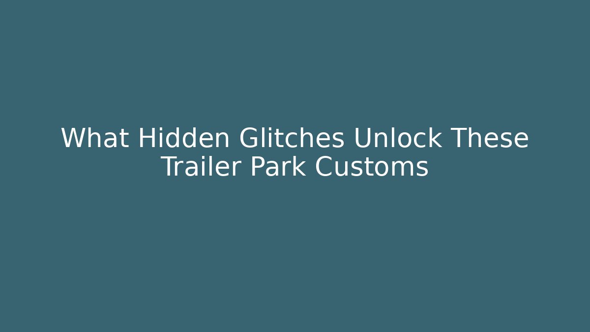 What Hidden Glitches Unlock These Trailer Park Customs