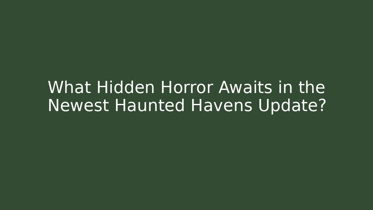 What Hidden Horror Awaits in the Newest Haunted Havens Update?