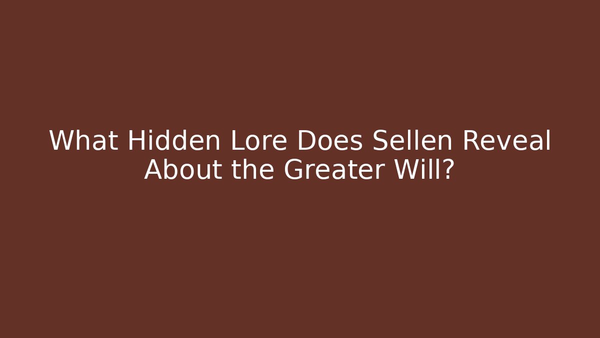What Hidden Lore Does Sellen Reveal About the Greater Will?