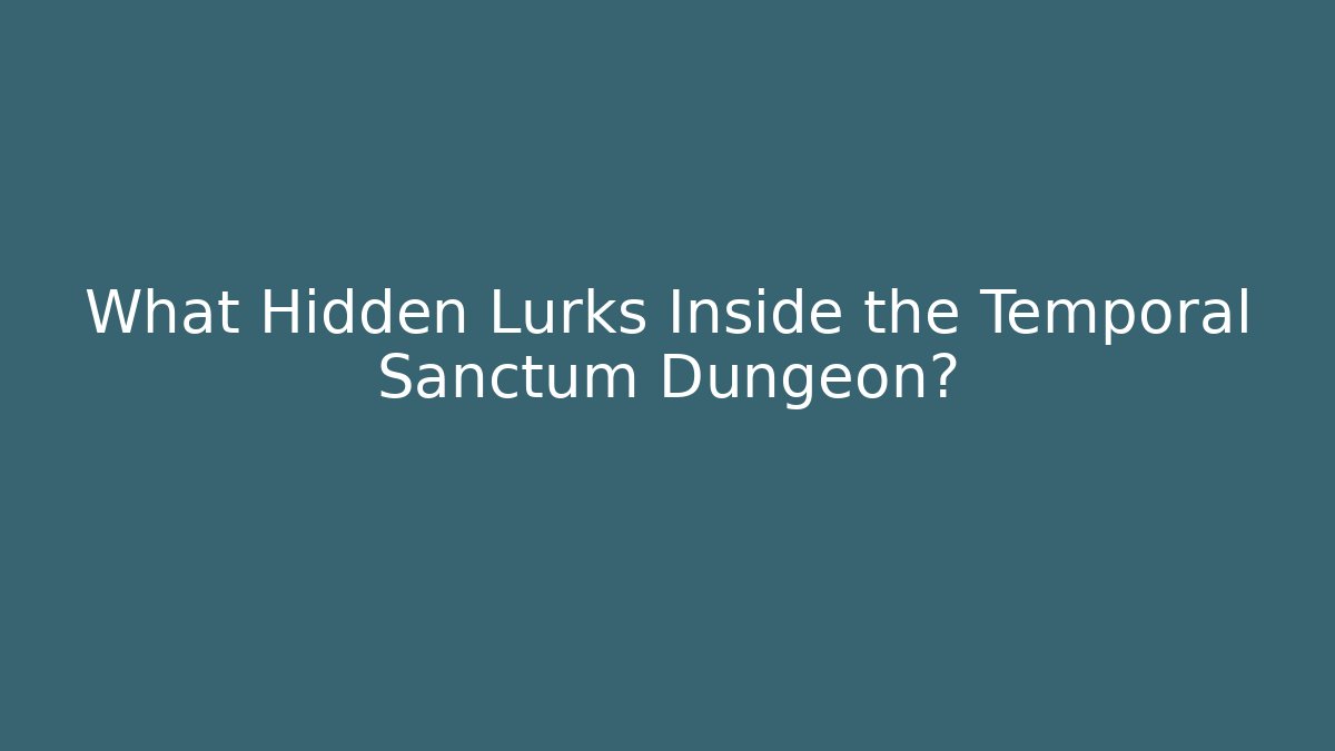 What Hidden Lurks Inside the Temporal Sanctum Dungeon?