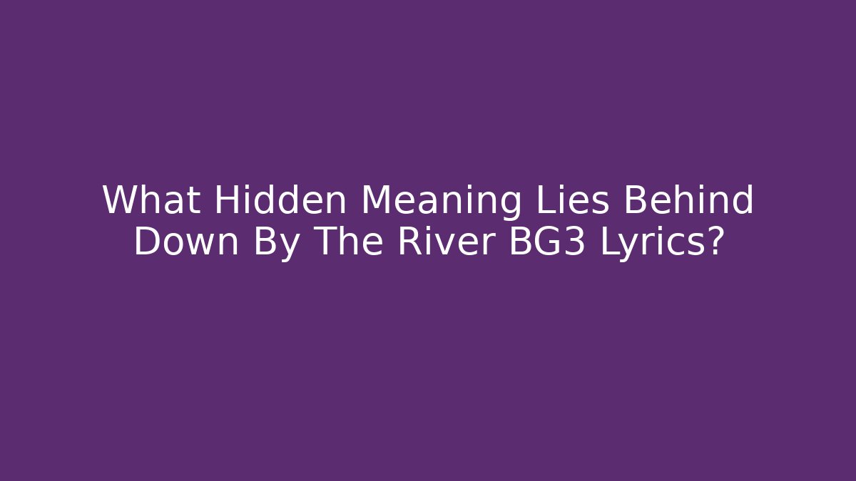 What Hidden Meaning Lies Behind Down By The River BG3 Lyrics?