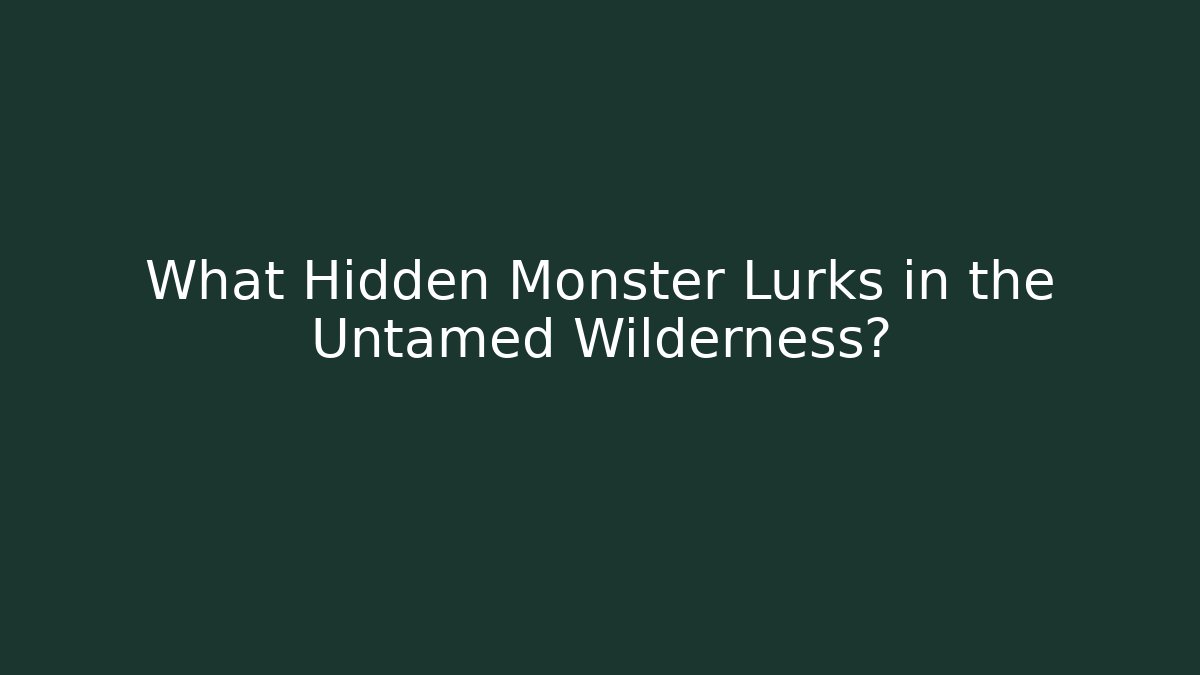 What Hidden Monster Lurks in the Untamed Wilderness?