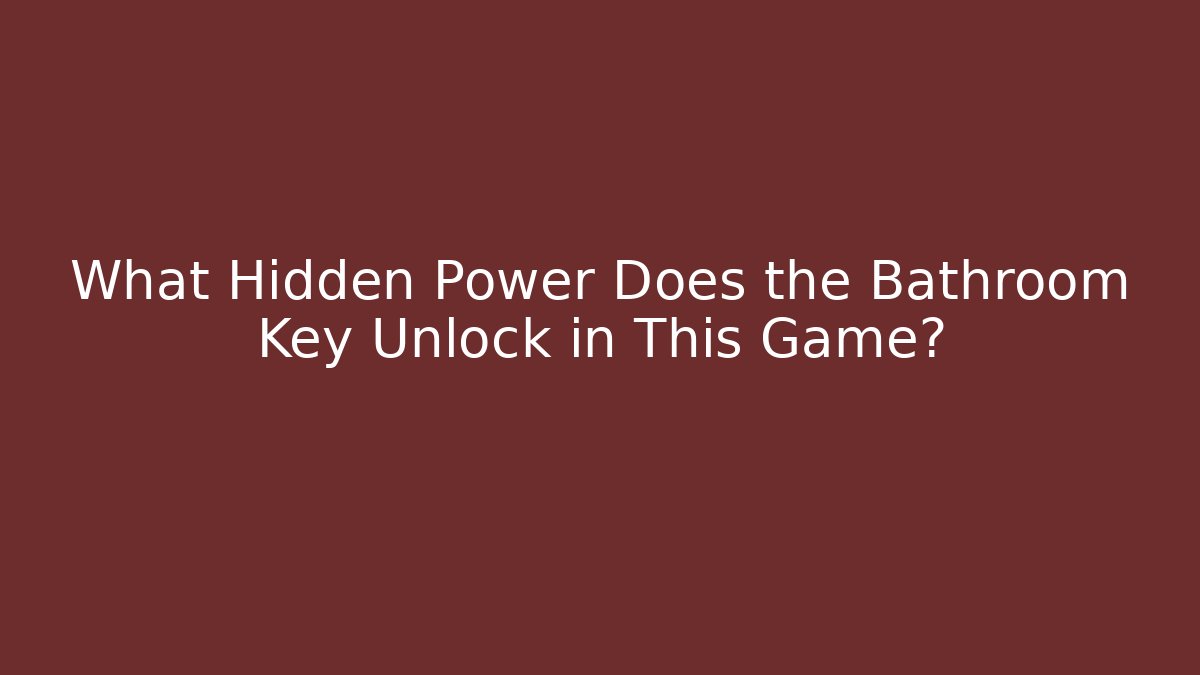 What Hidden Power Does the Bathroom Key Unlock in This Game?