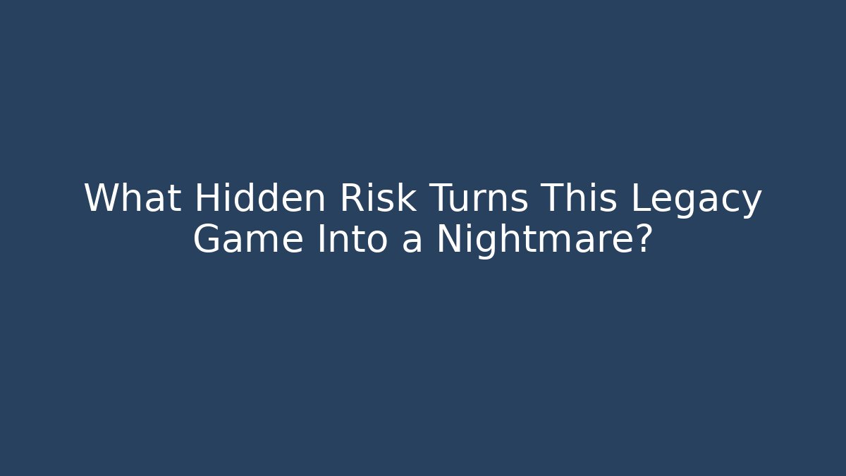 What Hidden Risk Turns This Legacy Game Into a Nightmare?