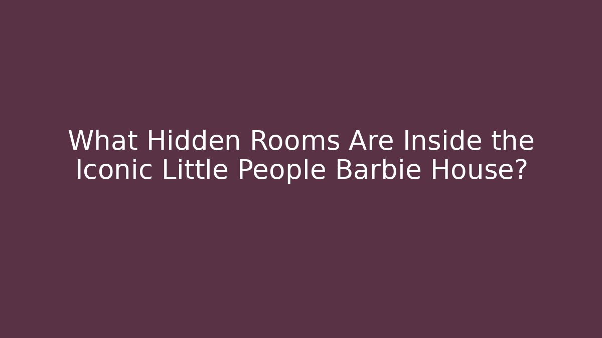What Hidden Rooms Are Inside the Iconic Little People Barbie House?