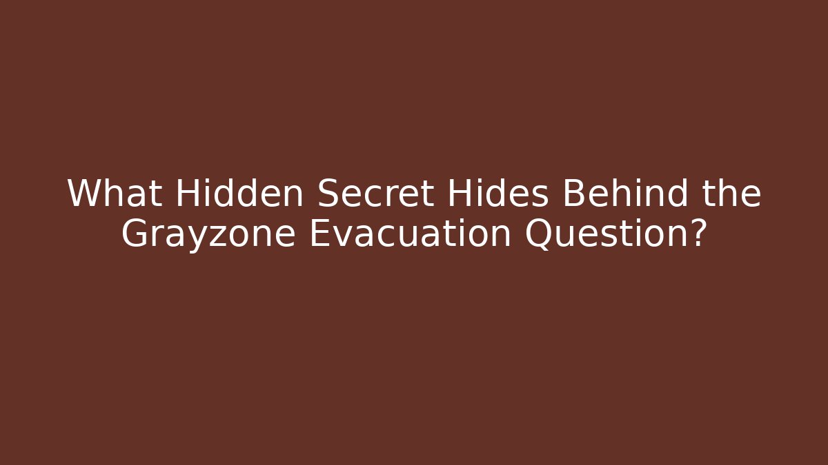 What Hidden Secret Hides Behind the Grayzone Evacuation Question? - Create More Assets