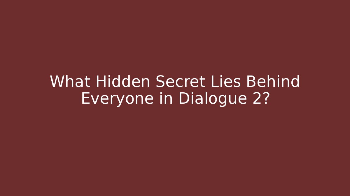 What Hidden Secret Lies Behind Everyone in Dialogue 2?