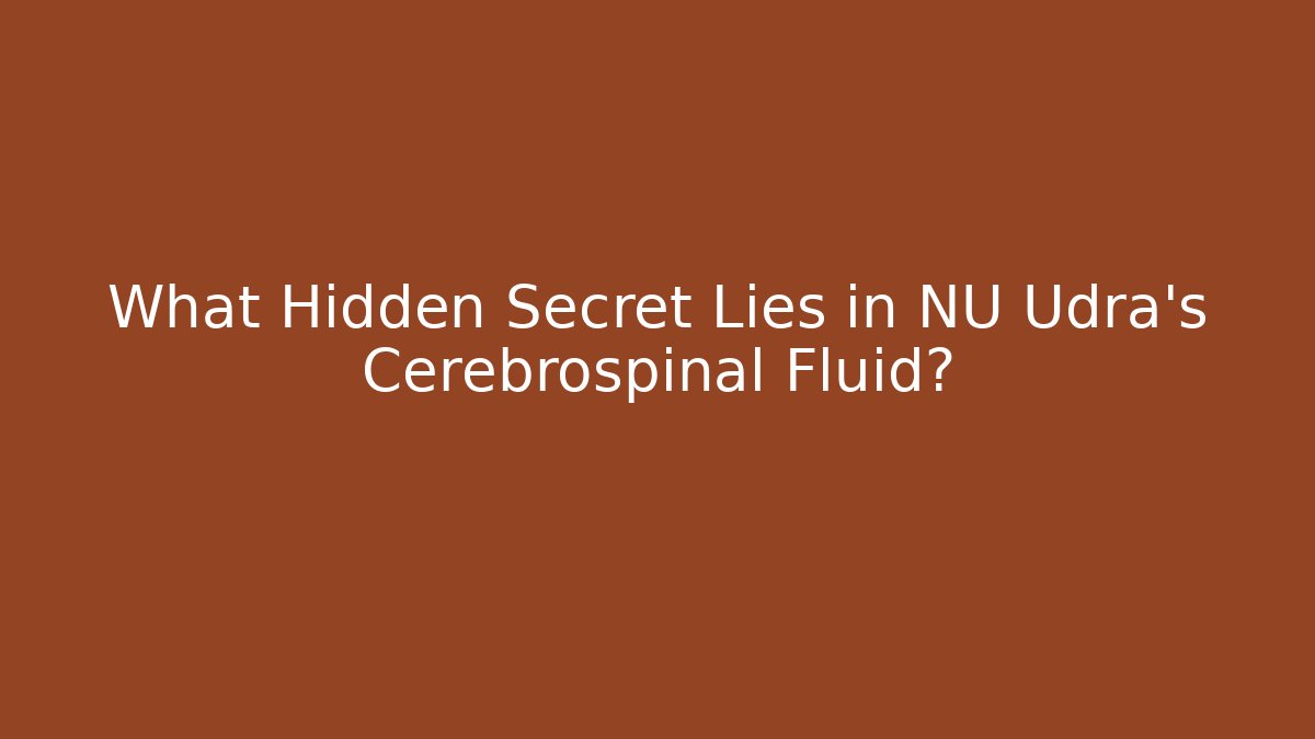 What Hidden Secret Lies in NU Udra's Cerebrospinal Fluid?