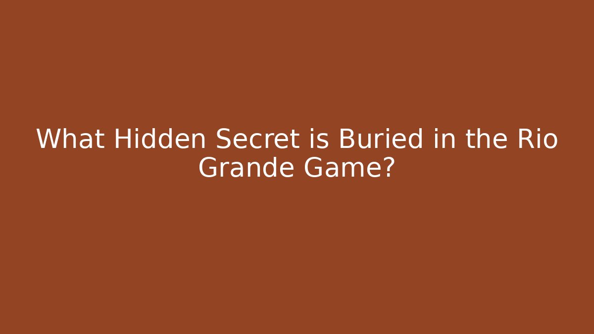 What Hidden Secret is Buried in the Rio Grande Game?