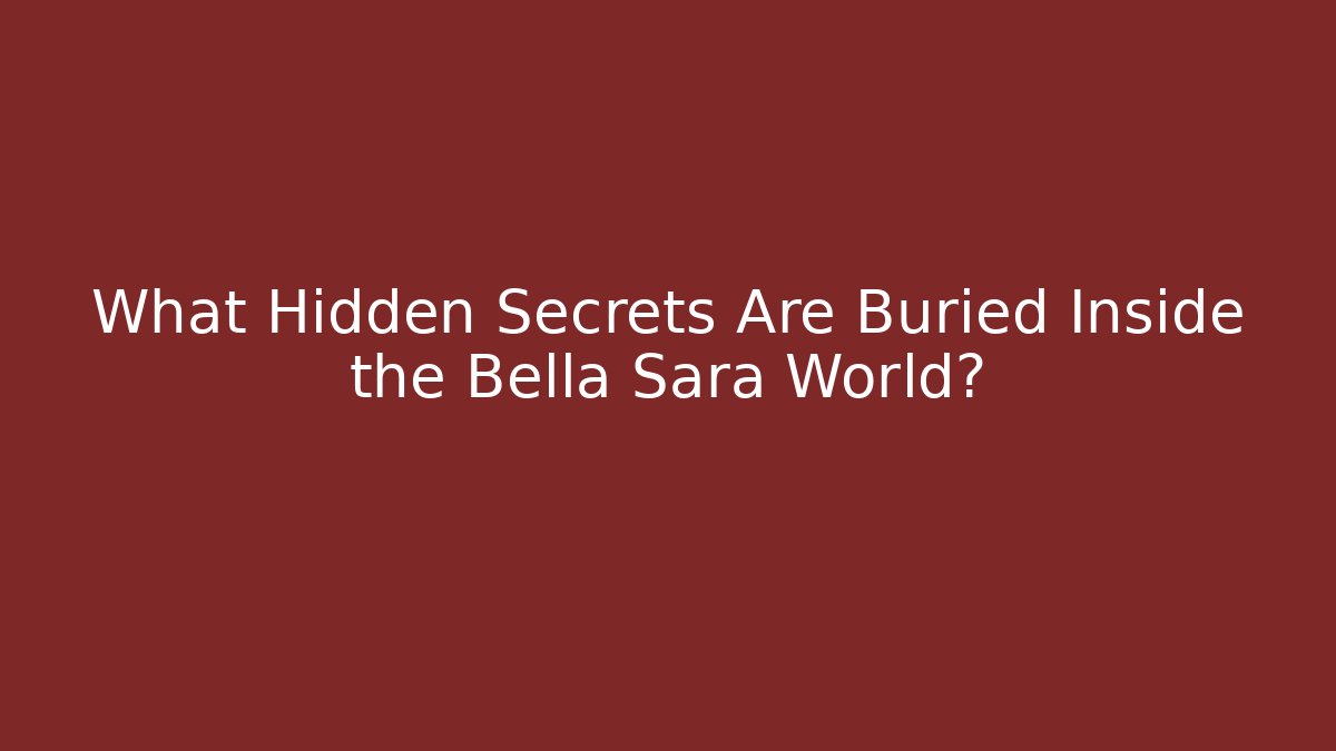 What Hidden Secrets Are Buried Inside the Bella Sara World?