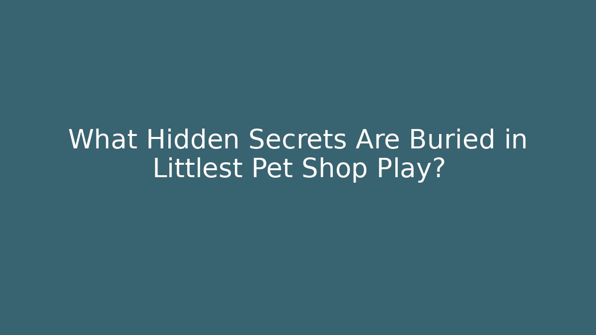 What Hidden Secrets Are Buried in Littlest Pet Shop Play?