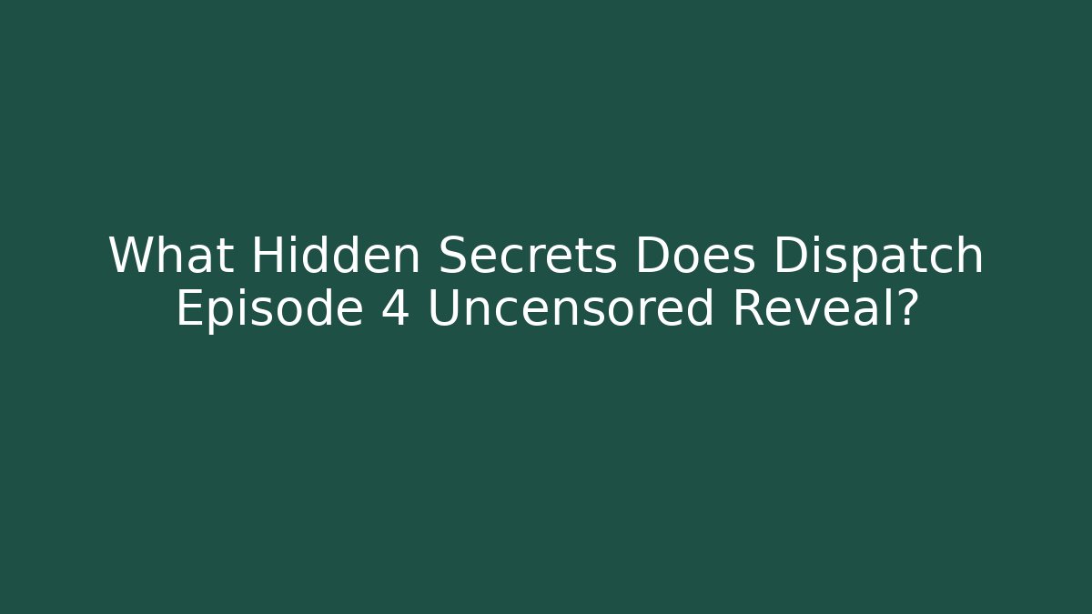 What Hidden Secrets Does Dispatch Episode 4 Uncensored Reveal? - Create More Assets