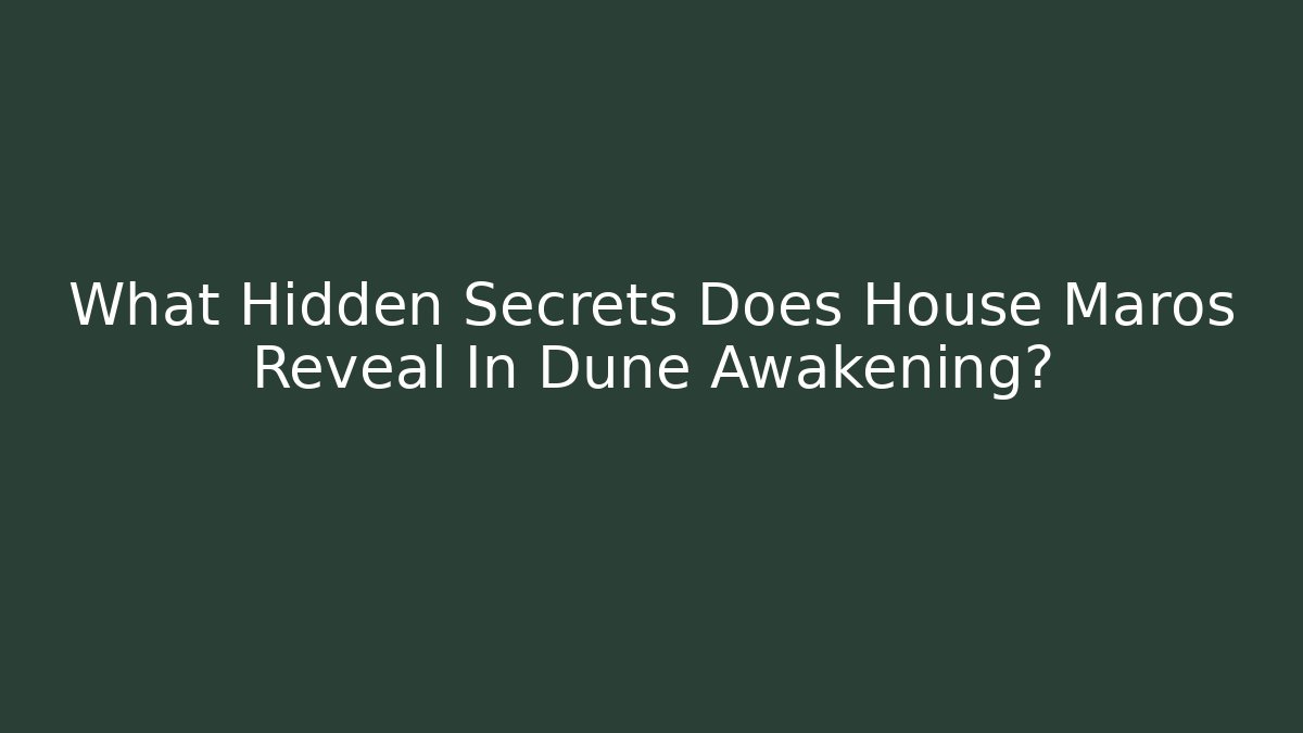 What Hidden Secrets Does House Maros Reveal In Dune Awakening?