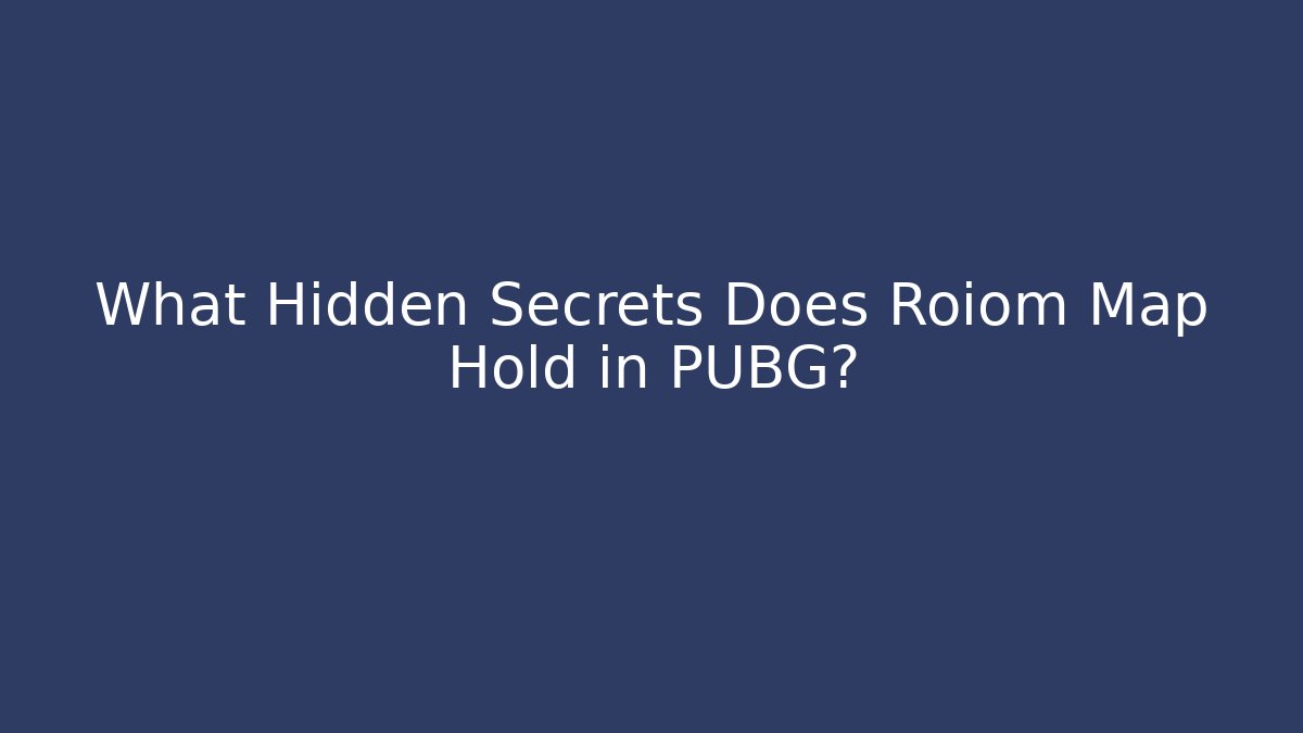 What Hidden Secrets Does Roiom Map Hold in PUBG?