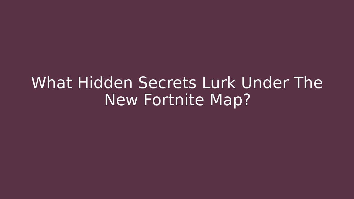 What Hidden Secrets Lurk Under The New Fortnite Map?