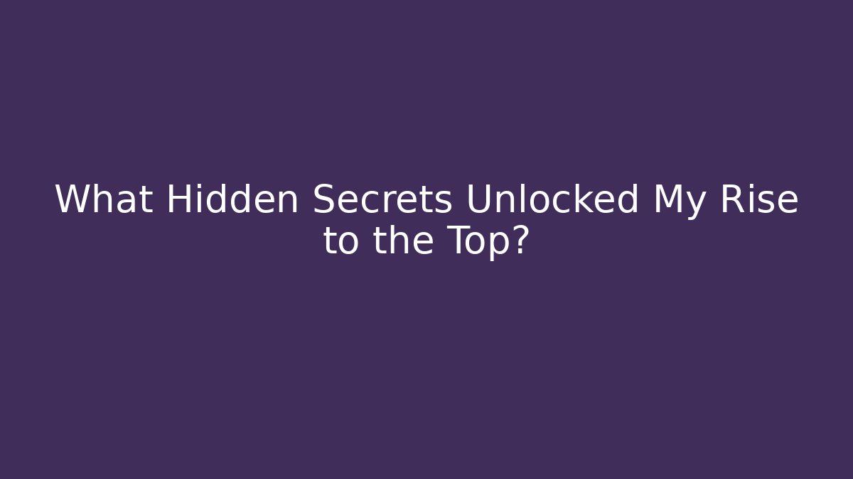 What Hidden Secrets Unlocked My Rise to the Top?