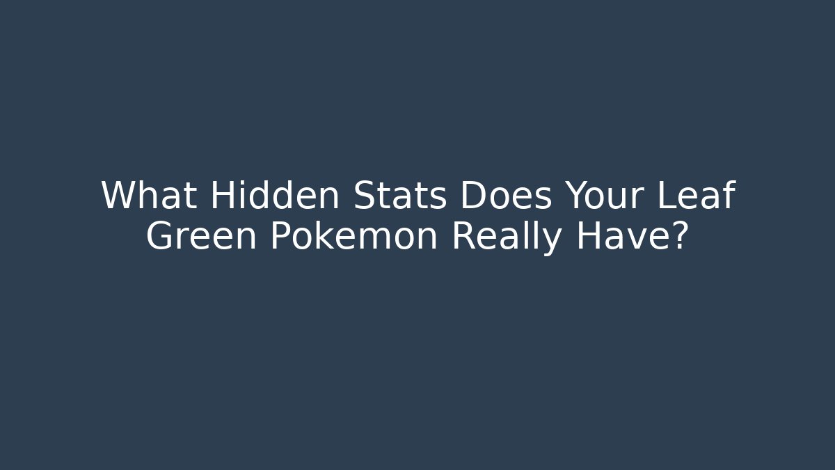 What Hidden Stats Does Your Leaf Green Pokémon Really Have? - Create More Assets