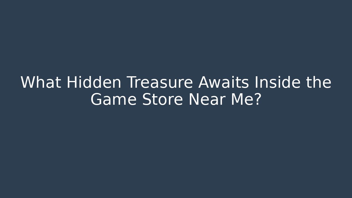 What Hidden Treasure Awaits Inside the Game Store Near Me?