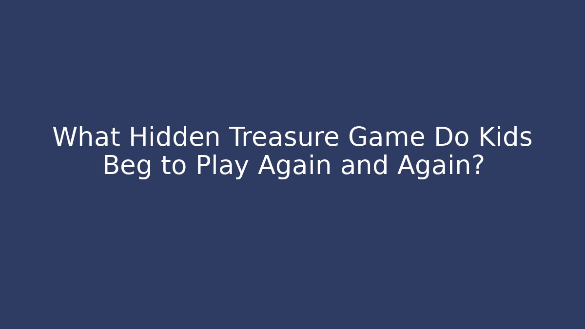 What Hidden Treasure Game Do Kids Beg to Play Again and Again?