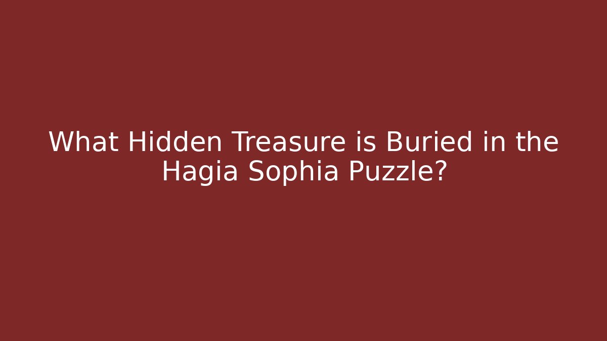 What Hidden Treasure is Buried in the Hagia Sophia Puzzle?