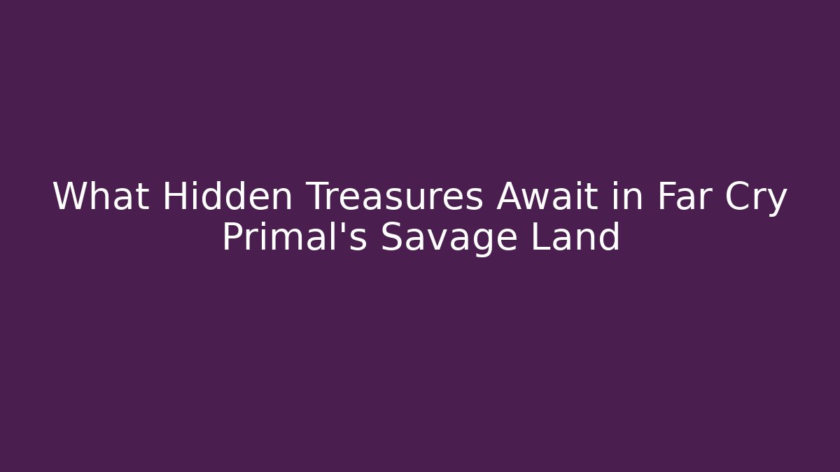 What Hidden Treasures Await in Far Cry Primal's Savage Land