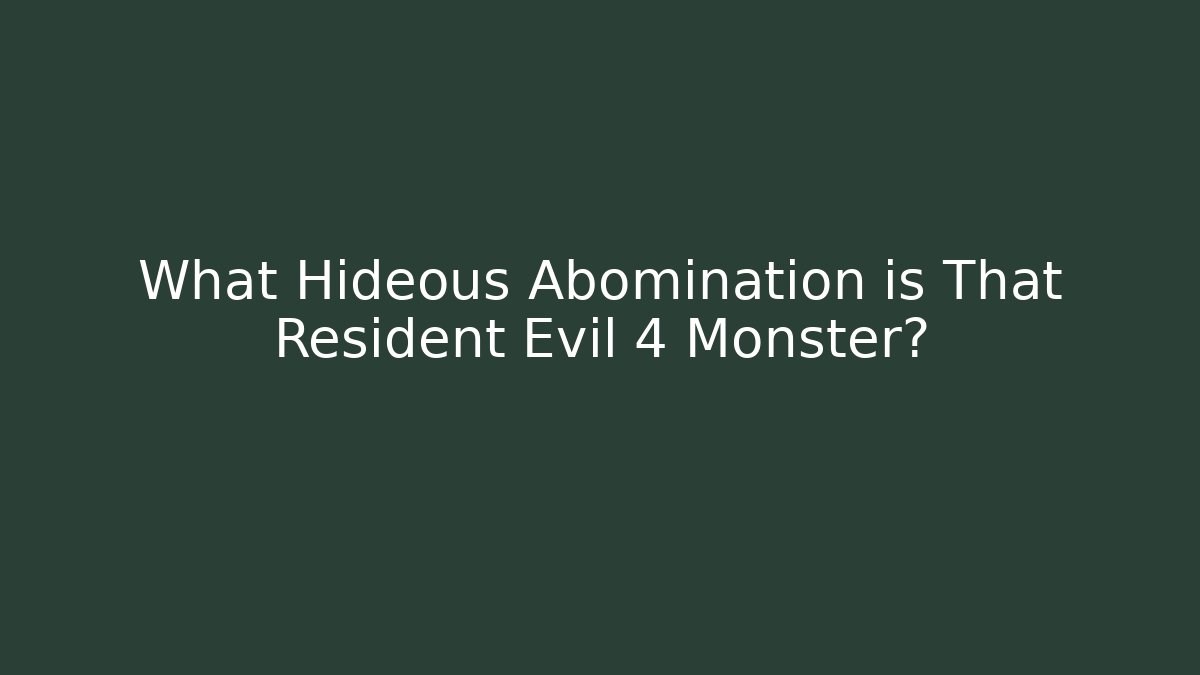 What Hideous Abomination is That Resident Evil 4 Monster?