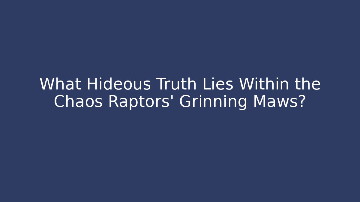 What Hideous Truth Lies Within the Chaos Raptors' Grinning Maws?